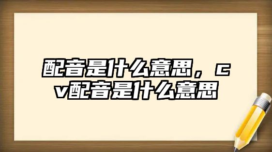 九游娱乐配音是什么意思cv配音是什么意思(图1)