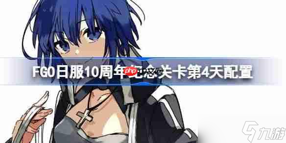 FGO日服九游娱乐10周年纪念关卡第4天怎么打-FGO日服10周年纪念关卡第4天配置(图1)