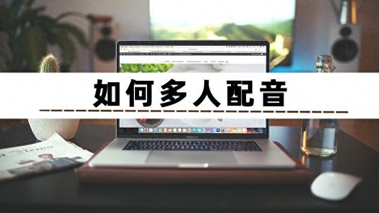 九游娱乐还在纠结如何多人配音?分享3个多人配音的方法给你
